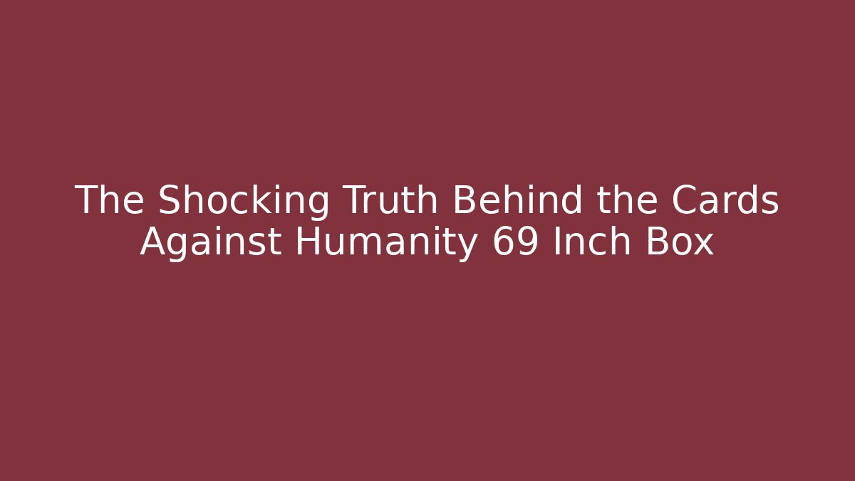 The Shocking Truth Behind the Cards Against Humanity 69 Inch Box