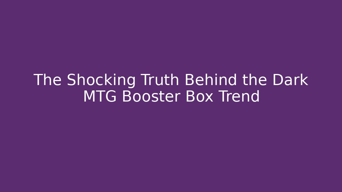The Shocking Truth Behind the Dark MTG Booster Box Trend