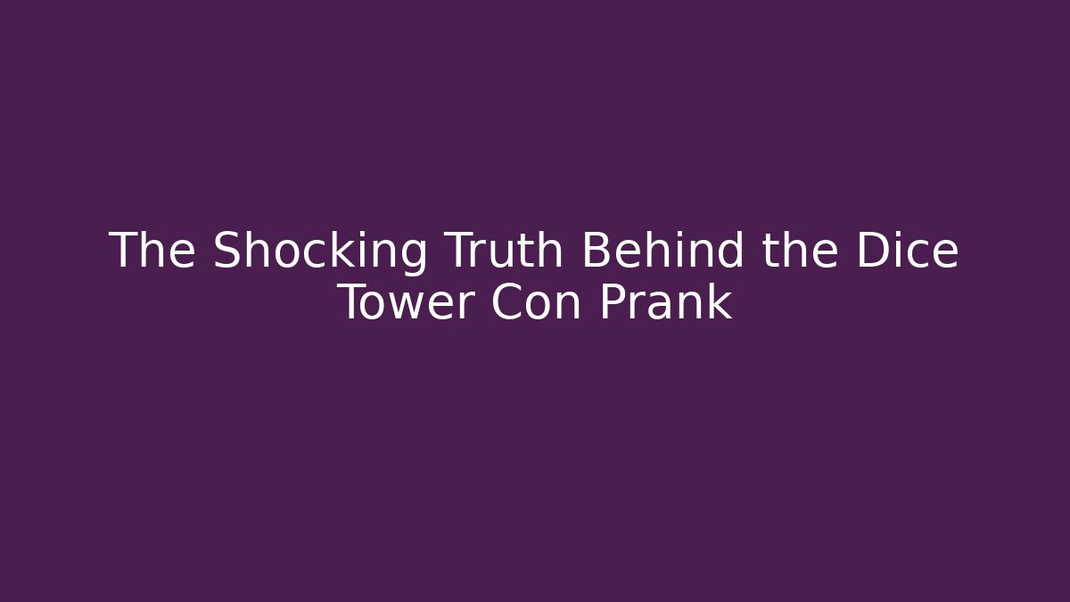 The Shocking Truth Behind the Dice Tower Con Prank