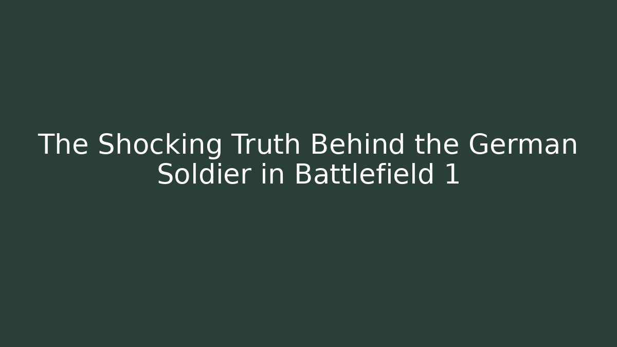 The Shocking Truth Behind the German Soldier in Battlefield 1