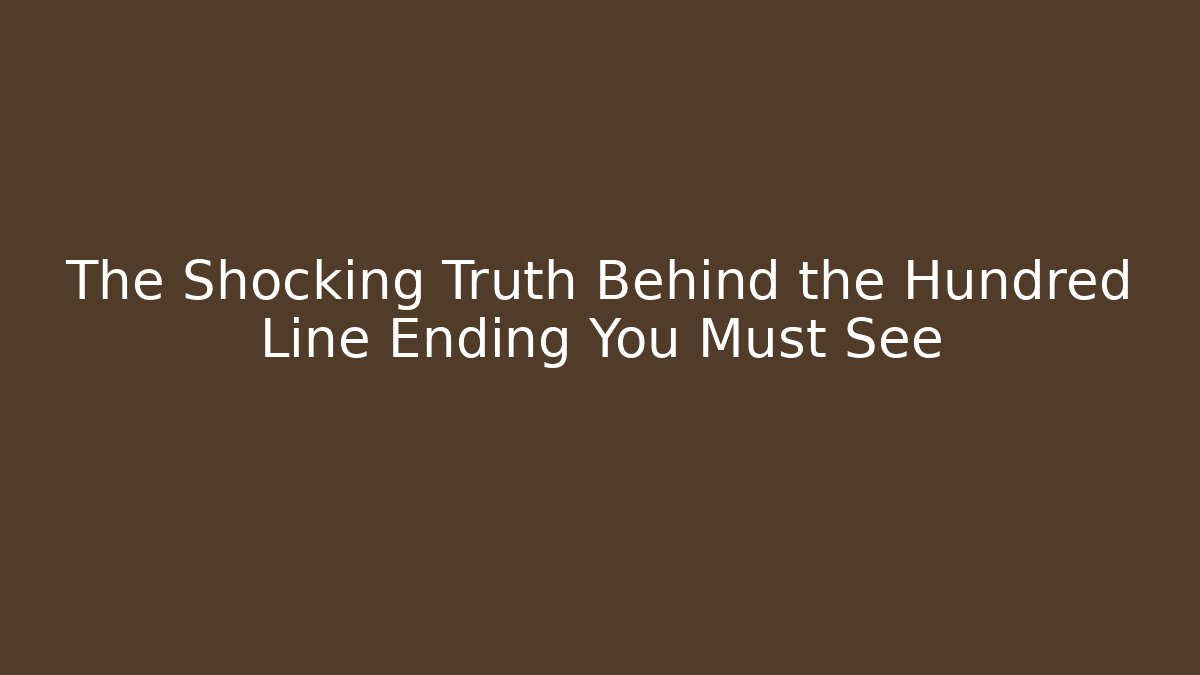 The Shocking Truth Behind the Hundred Line Ending You Must See