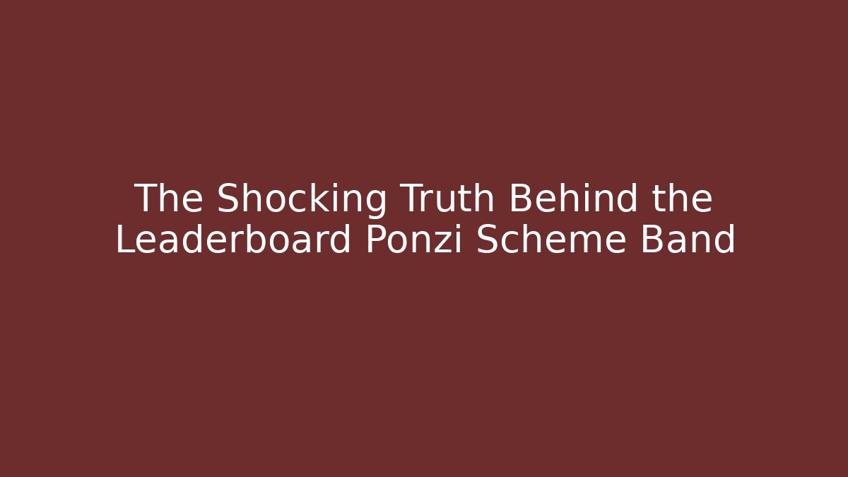 The Shocking Truth Behind the Leaderboard Ponzi Scheme Band