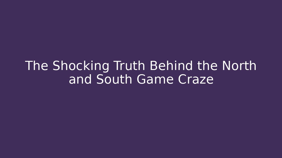 The Shocking Truth Behind the North and South Game Craze