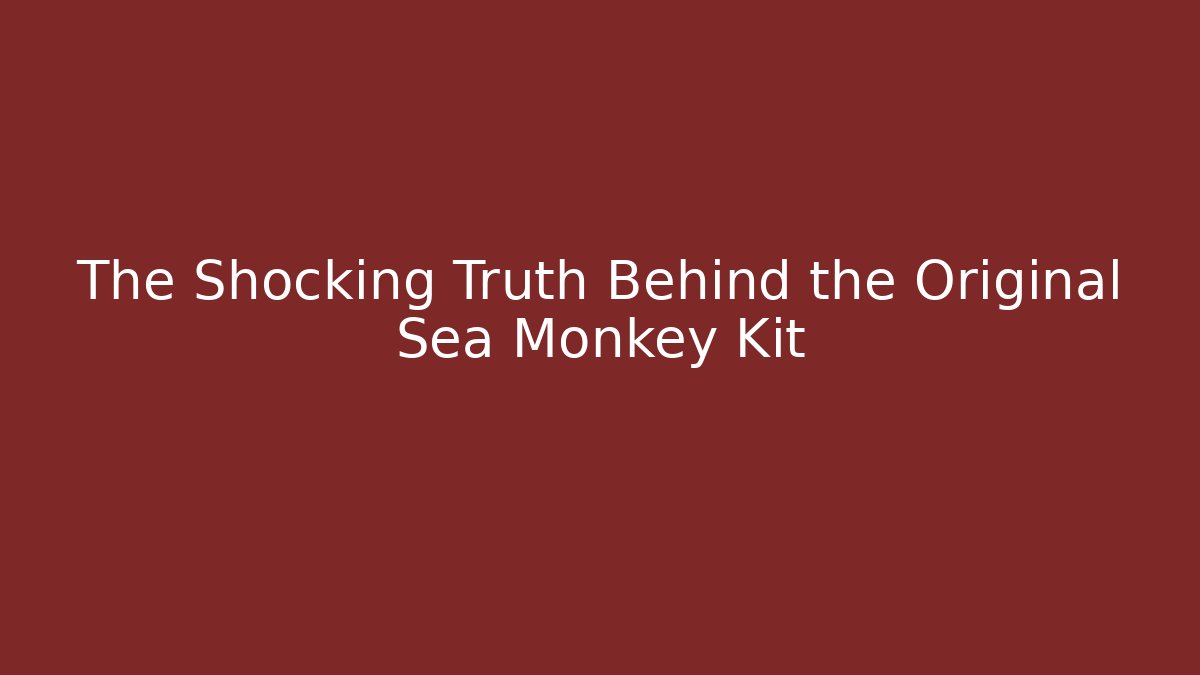 The Shocking Truth Behind the Original Sea Monkey Kit
