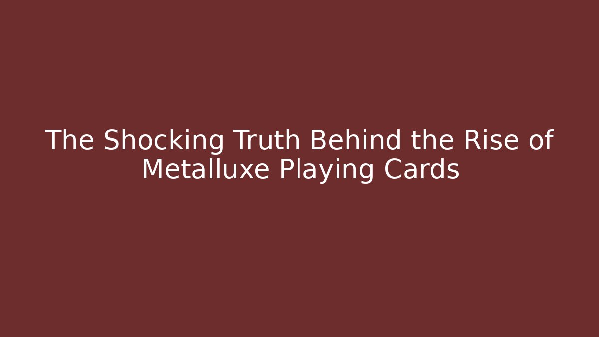 The Shocking Truth Behind the Rise of Metalluxe Playing Cards