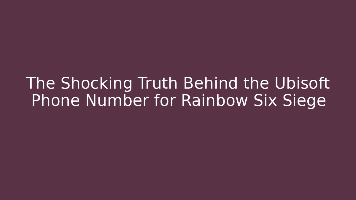 The Shocking Truth Behind the Ubisoft Phone Number for Rainbow Six Siege