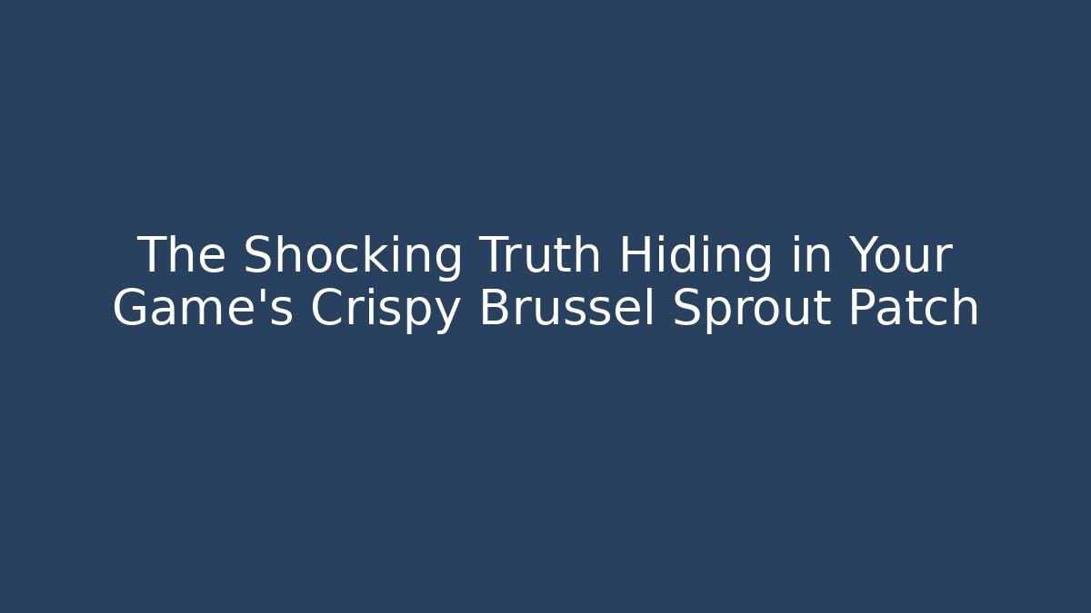 The Shocking Truth Hiding in Your Game's Crispy Brussel Sprout Patch