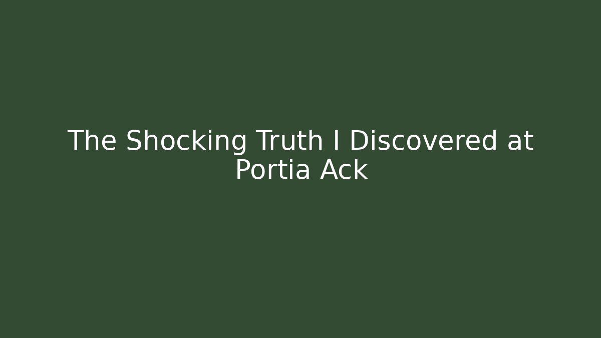 The Shocking Truth I Discovered at Portia Ack