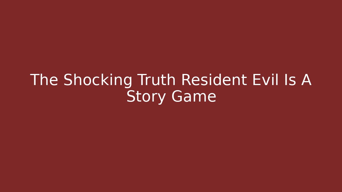 The Shocking Truth Resident Evil Is A Story Game
