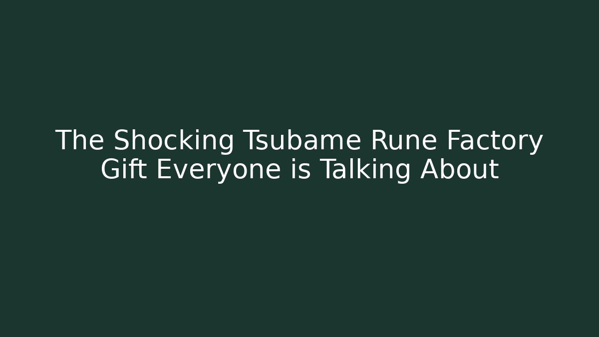 The Shocking Tsubame Rune Factory Gift Everyone is Talking About - Felix Cat Insurance
