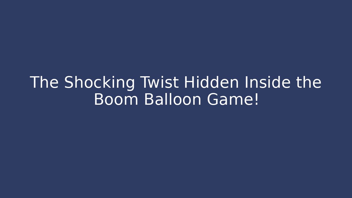 The Shocking Twist Hidden Inside the Boom Balloon Game!