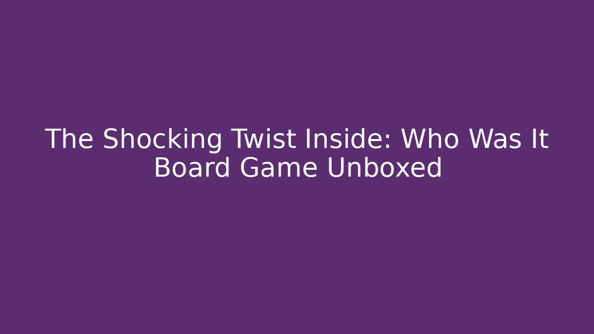 The Shocking Twist Inside: Who Was It Board Game Unboxed