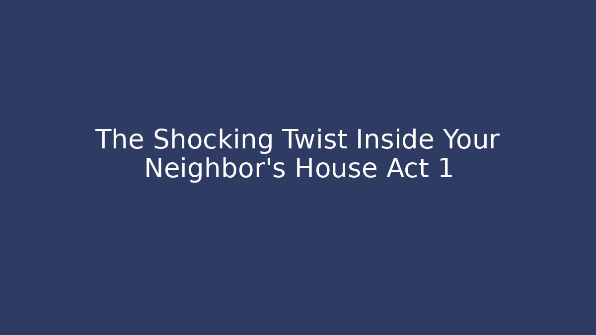The Shocking Twist Inside Your Neighbor's House Act 1