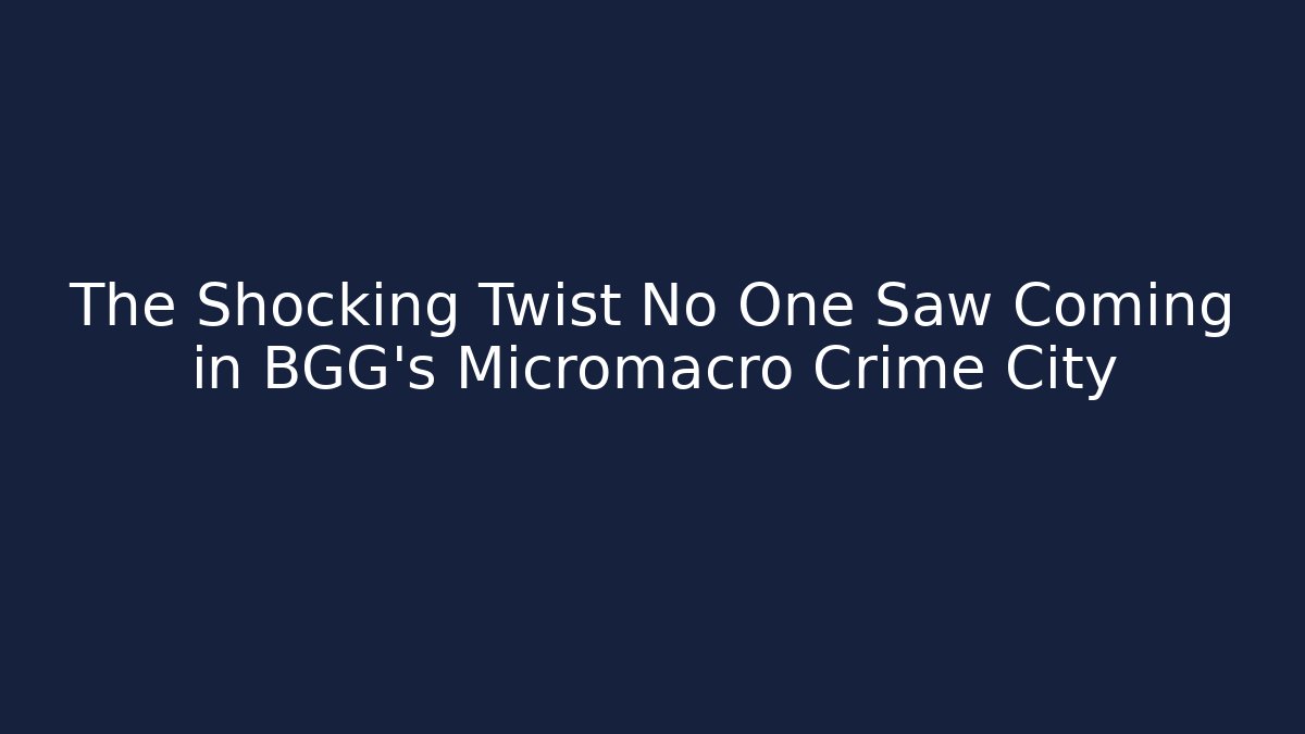 The Shocking Twist No One Saw Coming in BGG's Micromacro Crime City