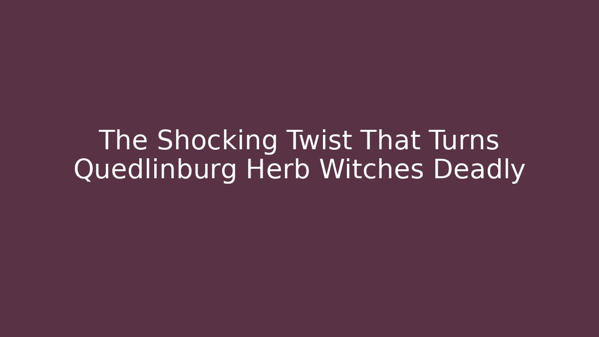 The Shocking Twist That Turns Quedlinburg Herb Witches Deadly