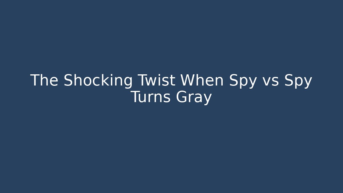 The Shocking Twist When Spy vs Spy Turns Gray