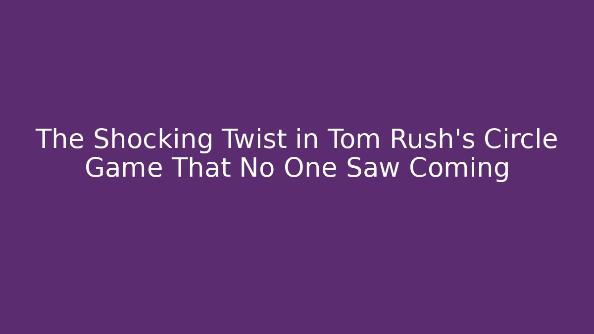 The Shocking Twist in Tom Rush's Circle Game That No One Saw Coming