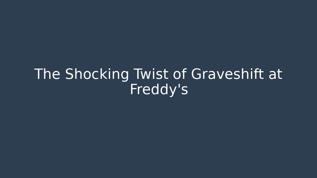 The Shocking Twist of Graveshift at Freddy's
