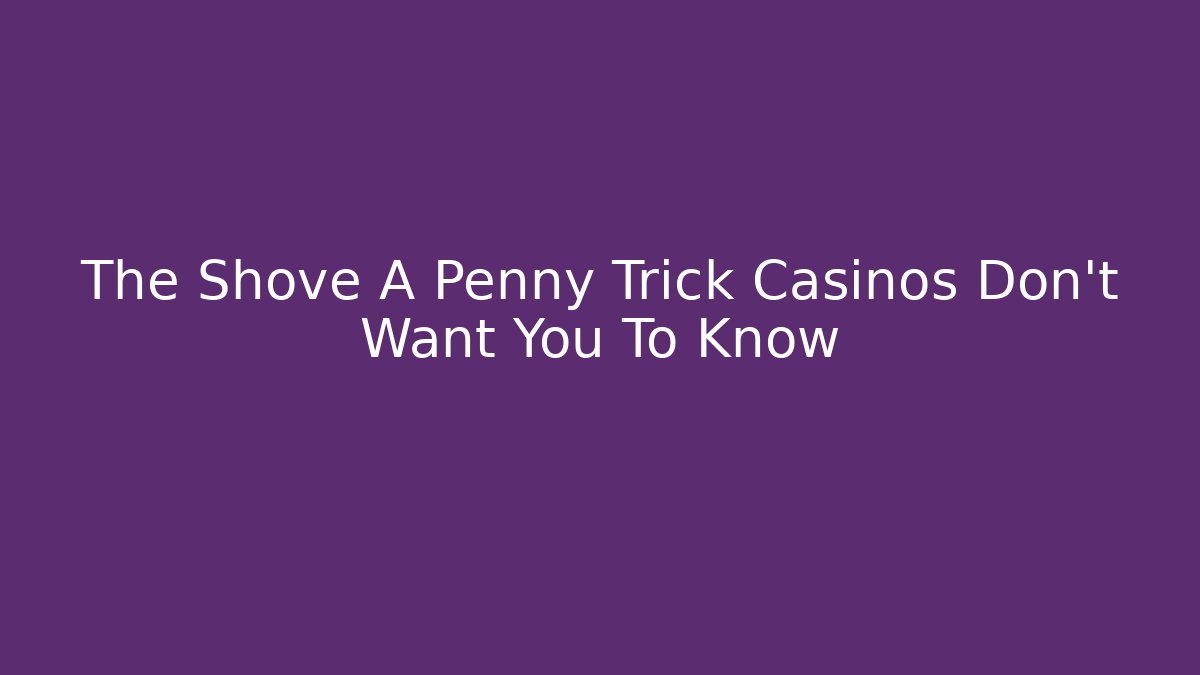 The Shove A Penny Trick Casinos Don’t Want You To Know