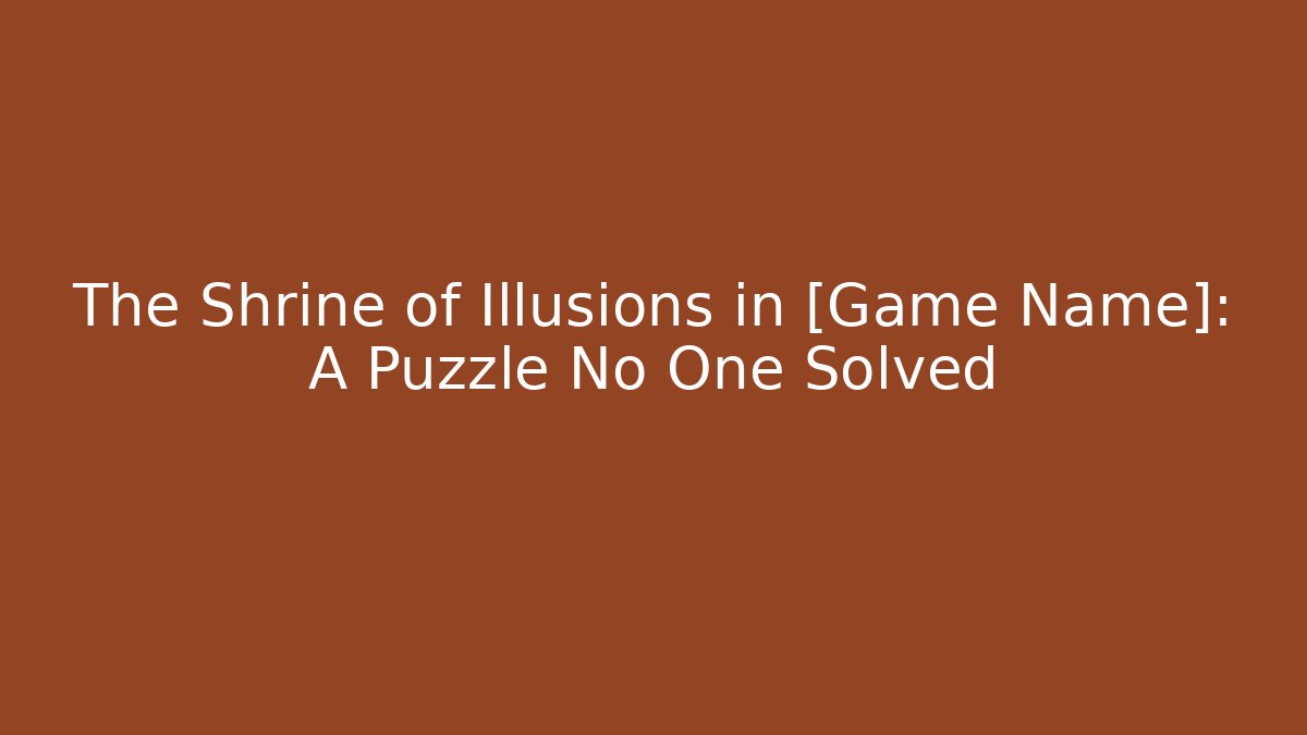The Shrine of Illusions in [Game Name]: A Puzzle No One Solved