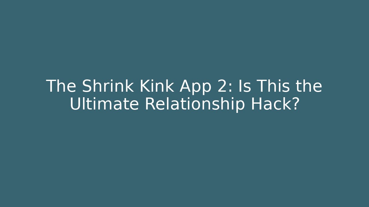 The Shrink Kink App 2: Is This the Ultimate Relationship Hack?