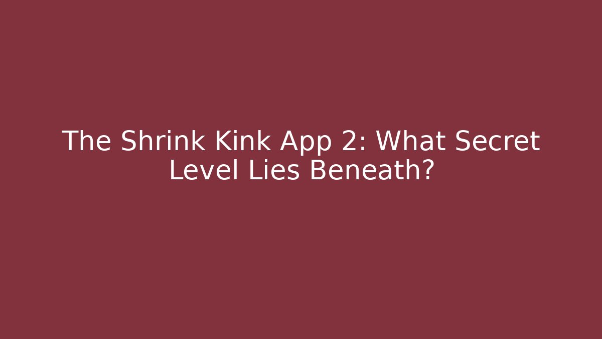 The Shrink Kink App 2: What Secret Level Lies Beneath?