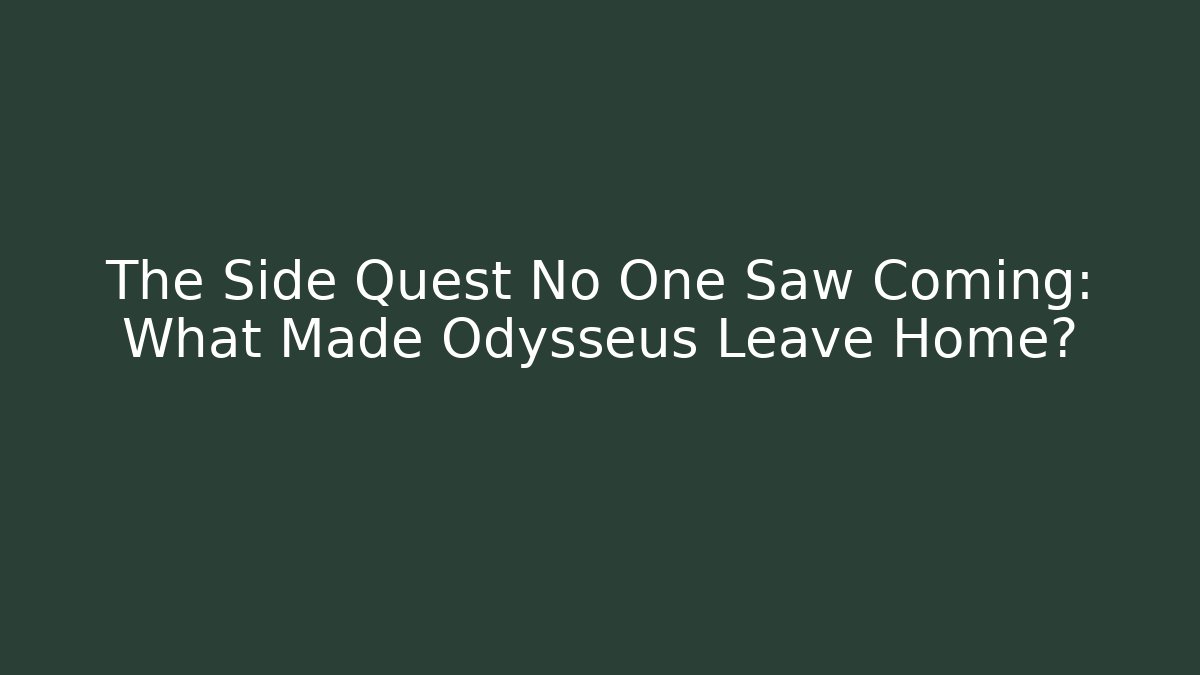 The Side Quest No One Saw Coming: What Made Odysseus Leave Home?