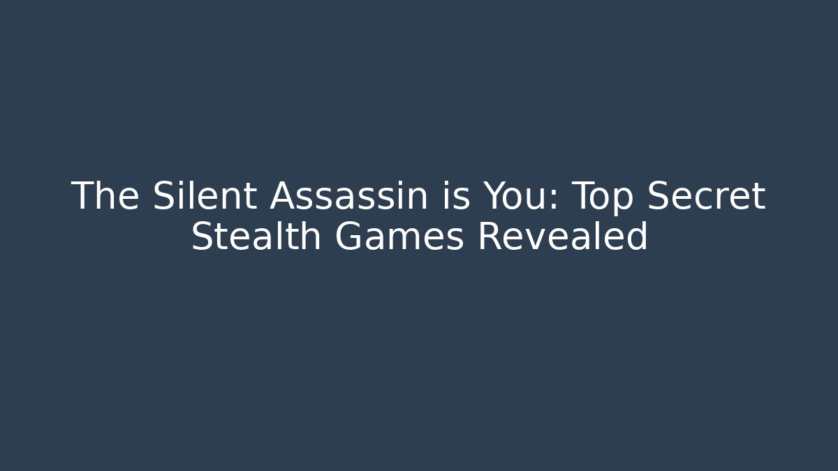 The Silent Assassin is You: Top Secret Stealth Games Revealed