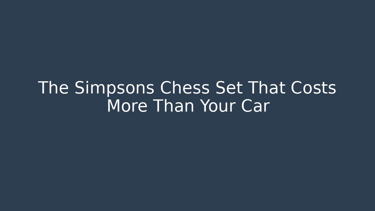 The Simpsons Chess Set That Costs More Than Your Car