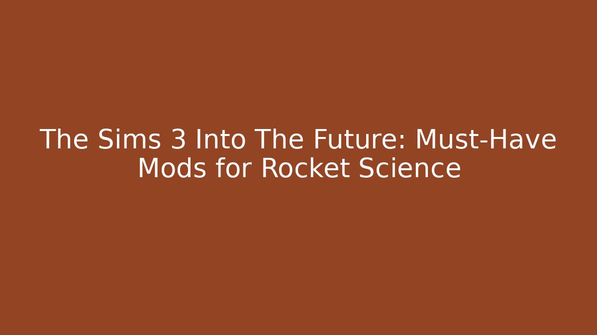 The Sims 3 Into The Future: Must-Have Mods for Rocket Science