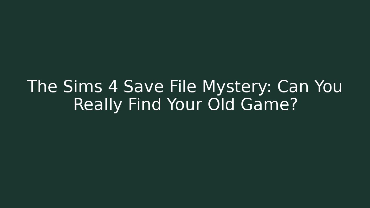 The Sims 4 Save File Mystery: Can You Really Find Your Old Game?