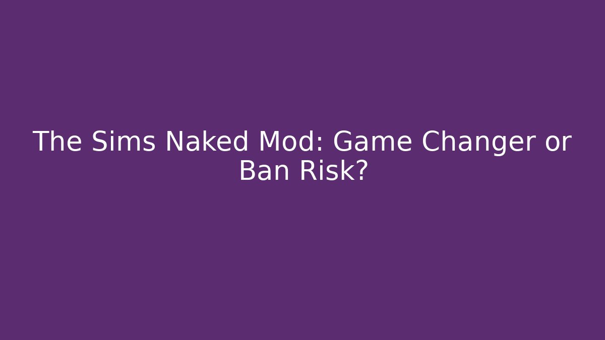 The Sims Naked Mod: Game Changer or Ban Risk?