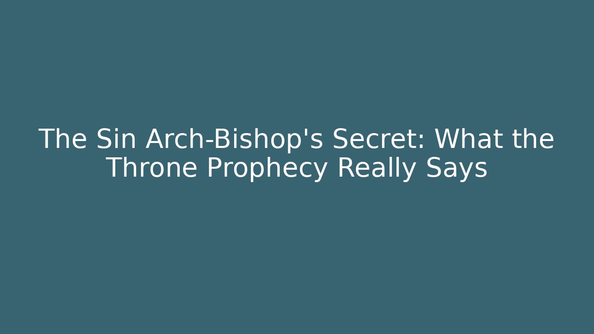 The Sin Arch-Bishop's Secret: What the Throne Prophecy Really Says