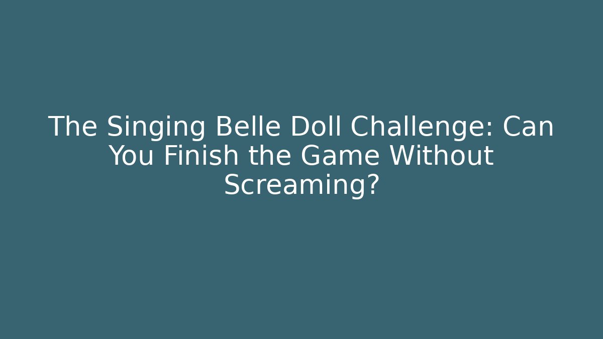 The Singing Belle Doll Challenge: Can You Finish the Game Without Screaming?