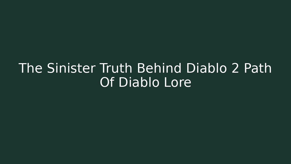 The Sinister Truth Behind Diablo 2 Path Of Diablo Lore