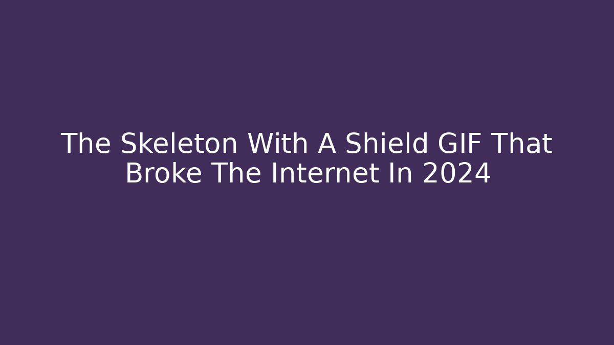 The Skeleton With A Shield GIF That Broke The Internet In 2024