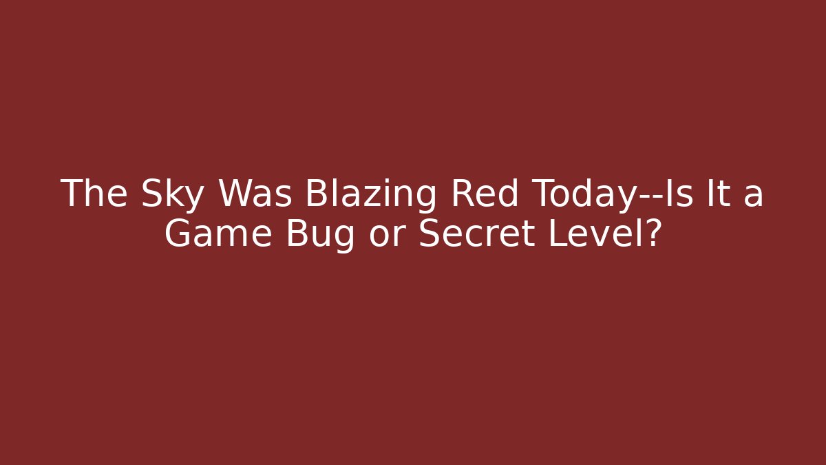 The Sky Was Blazing Red Today—Is It a Game Bug or Secret Level?