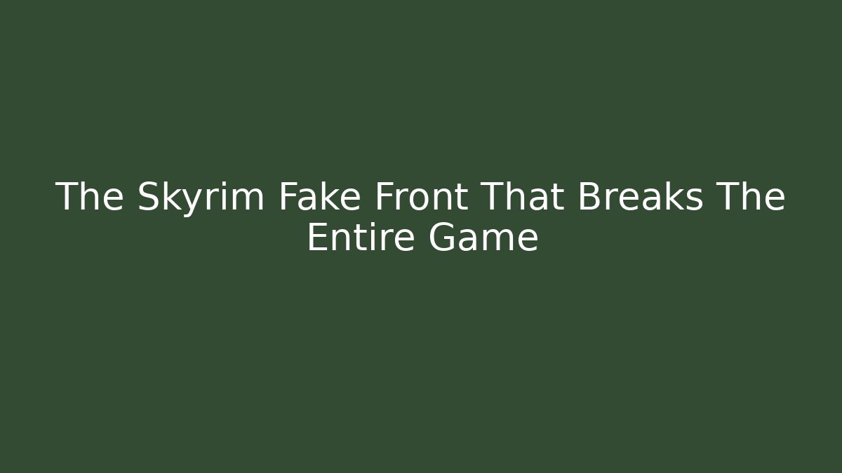 The Skyrim Fake Front That Breaks The Entire Game