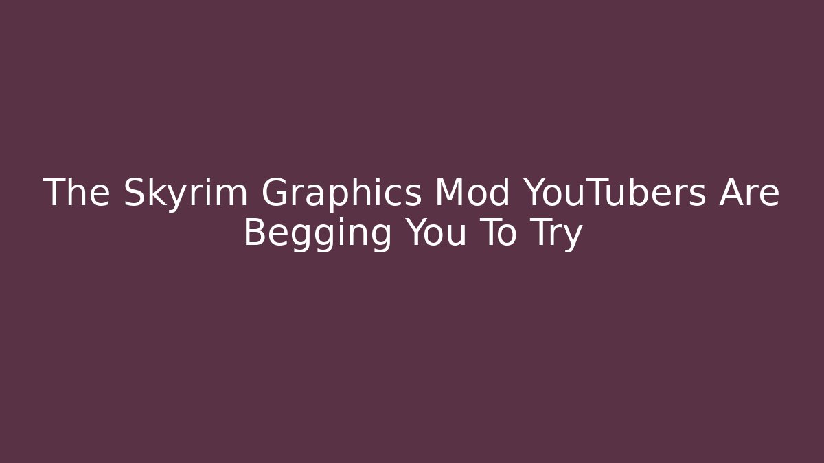 The Skyrim Graphics Mod YouTubers Are Begging You To Try