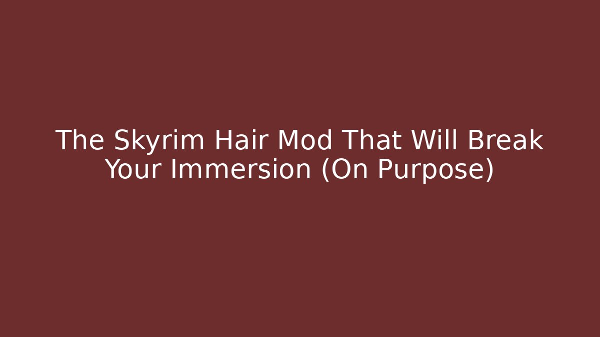 The Skyrim Hair Mod That Will Break Your Immersion (On Purpose)