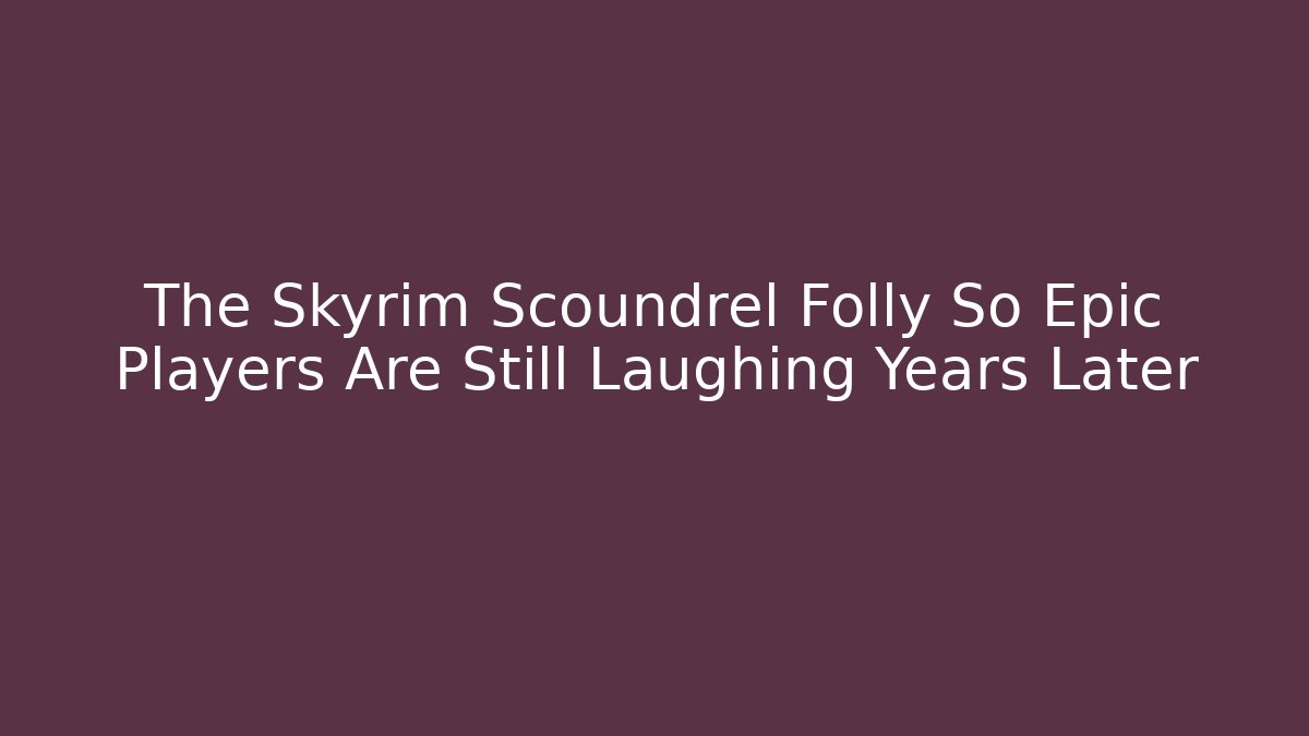 The Skyrim Scoundrel Folly So Epic Players Are Still Laughing Years Later