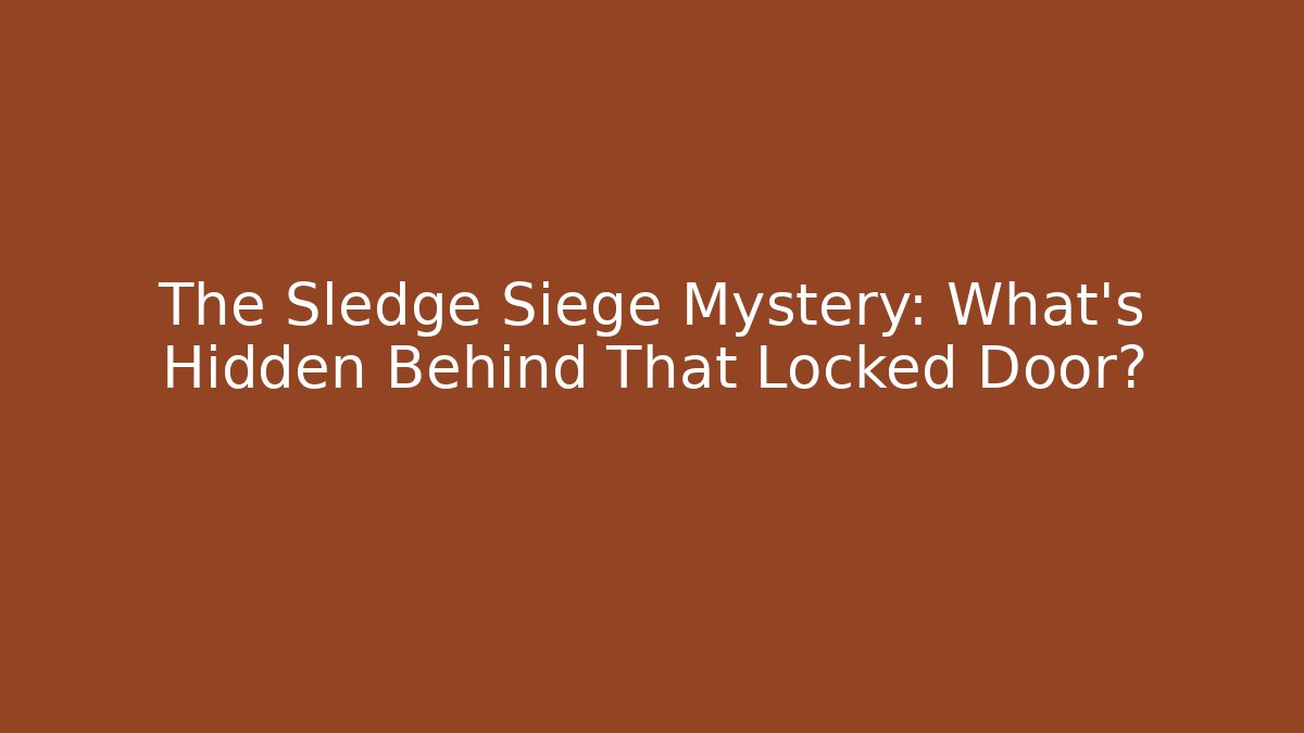 The Sledge Siege Mystery: What’s Hidden Behind That Locked Door?