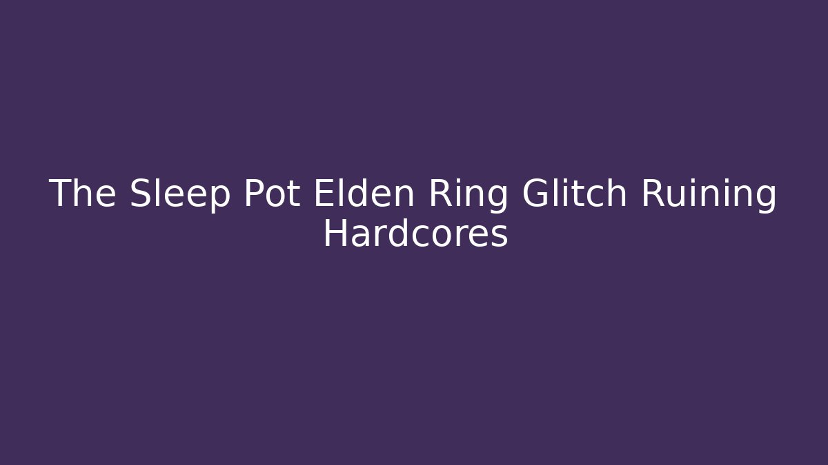 The Sleep Pot Elden Ring Glitch Ruining Hardcores - Felix Cat Insurance