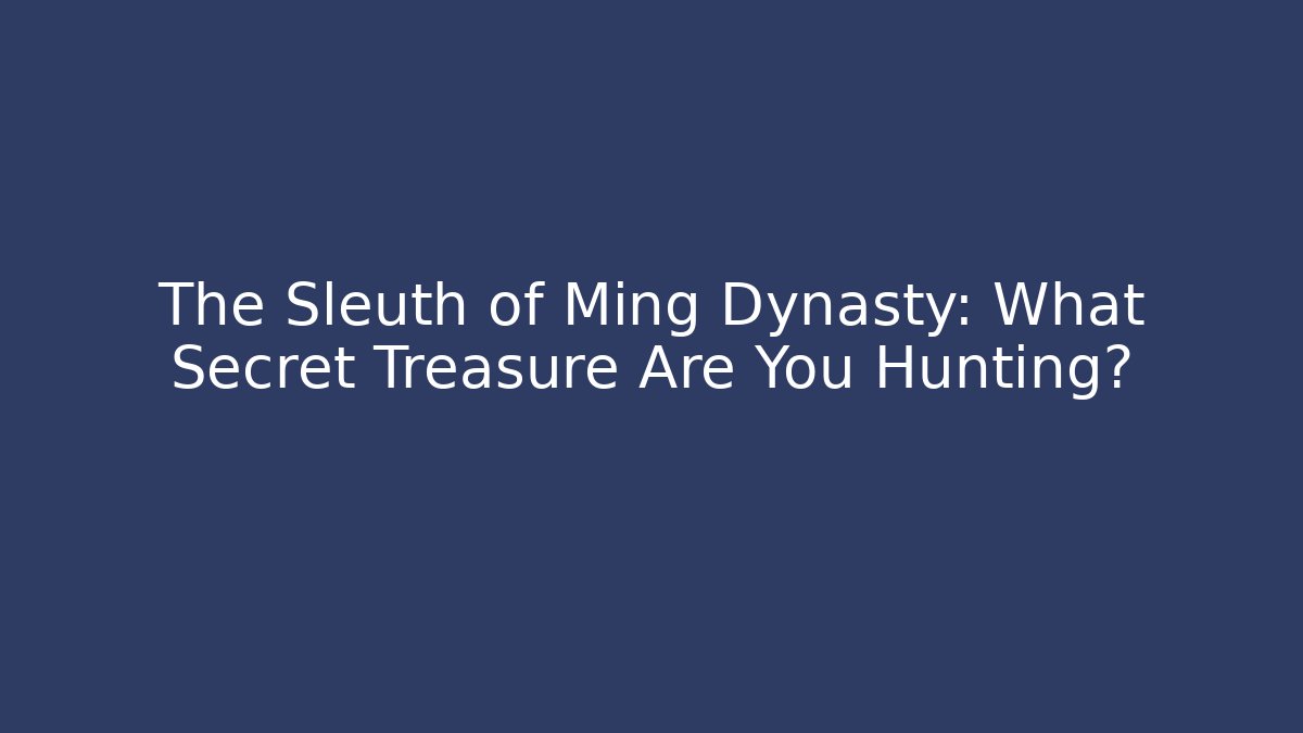 The Sleuth of Ming Dynasty: What Secret Treasure Are You Hunting?