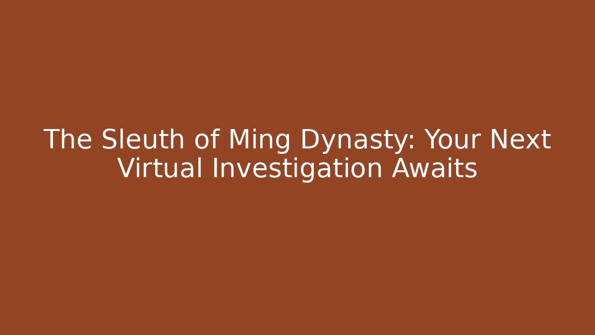 The Sleuth of Ming Dynasty: Your Next Virtual Investigation Awaits