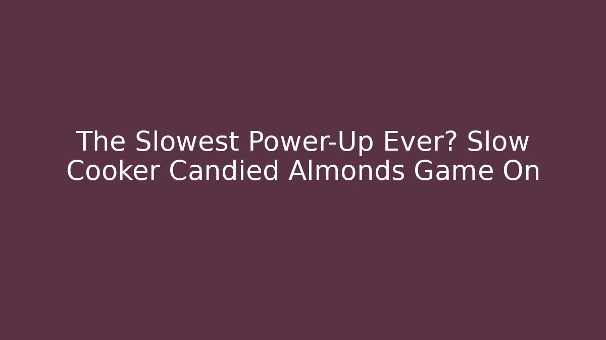The Slowest Power-Up Ever? Slow Cooker Candied Almonds Game On