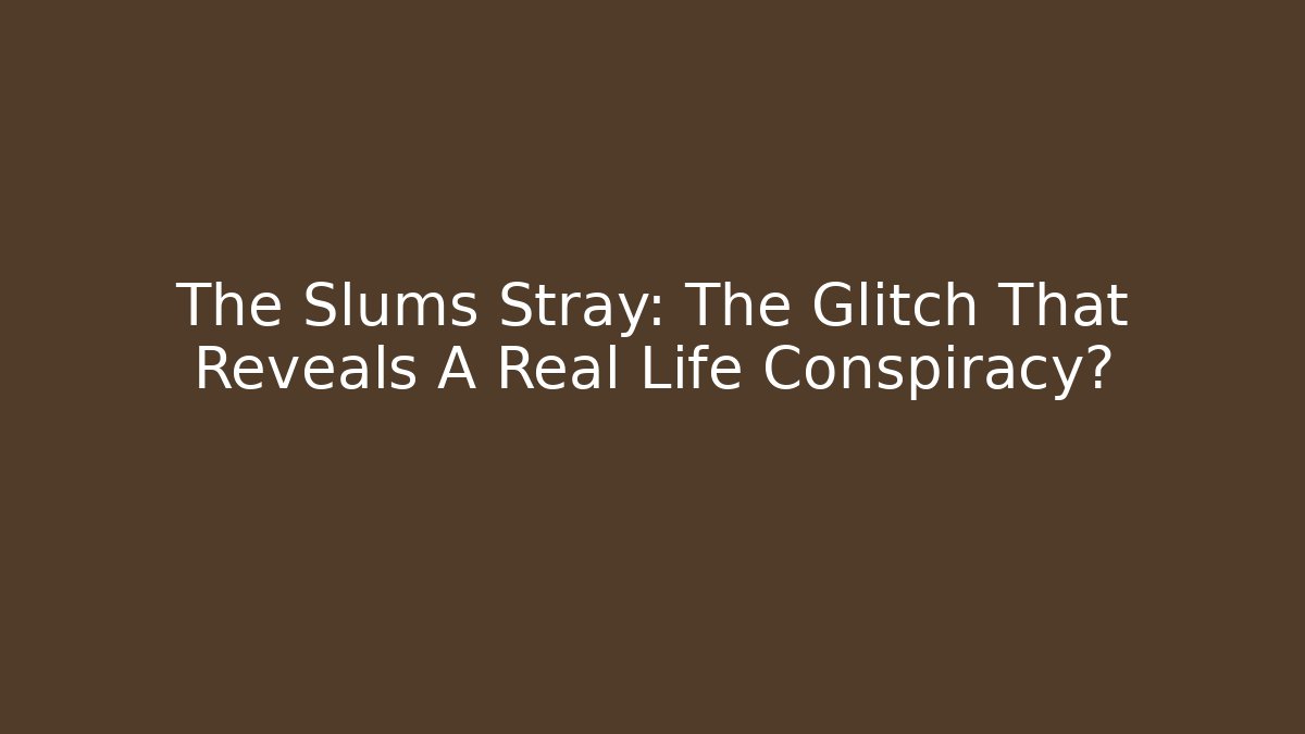 The Slums Stray: The Glitch That Reveals A Real Life Conspiracy?