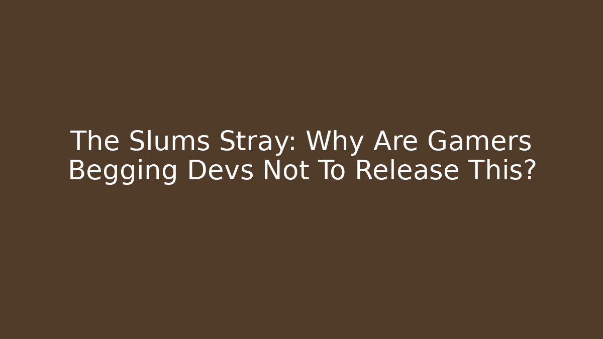 The Slums Stray: Why Are Gamers Begging Devs Not To Release This?