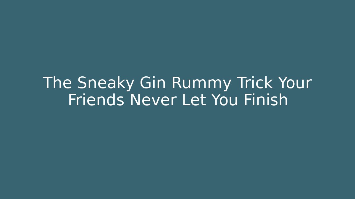 The Sneaky Gin Rummy Trick Your Friends Never Let You Finish