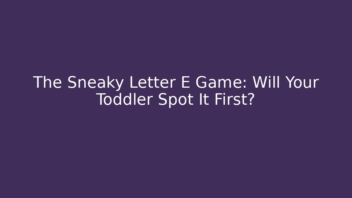 The Sneaky Letter E Game: Will Your Toddler Spot It First?